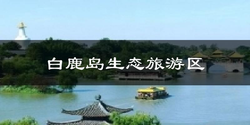 白鹿岛生态旅游区今日天气